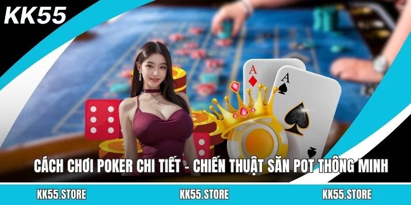 Cách Chơi Poker Chi Tiết - Chiến Thuật Săn Pot Thông Minh