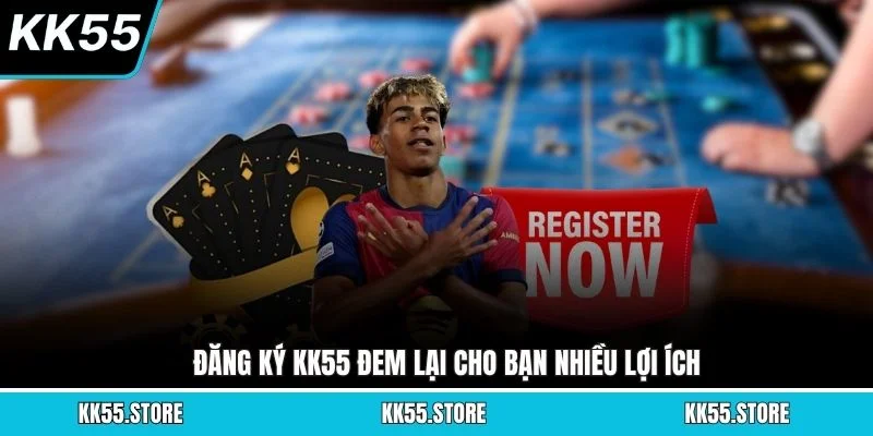 Đăng ký KK55 đem lại cho bạn nhiều lợi ích